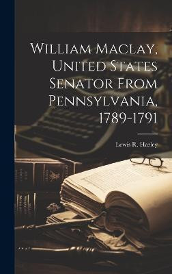 William Maclay, United States Senator From Pennsylvania, 1789-1791(English, Hardcover, Harley Lewis R B 1866)
