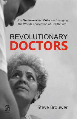 REVOLUTIONARY DOCTORS: How Venezuela and Cuba are Changing the Worlds Conception of Health Care(Paperback, Steve Brouwer)