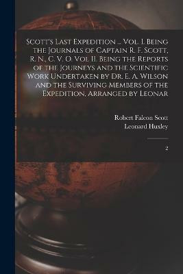 Scott's Last Expedition ... Vol. I. Being the Journals of Captain R. F. Scott, R. N., C. V. O. Vol II. Being the Reports of the Journeys and the Scientific Work Undertaken by Dr. E. A. Wilson and the Surviving Members of the Expedition, Arranged by Leonar(English, Paperback, Huxley Leonard)