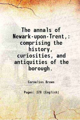 The annals of Newark-upon-Trent, comprising the history, curiosities, and antiquities of the borough. 1879 [Hardcover](Hardcover, Cornelius Brown)