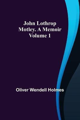 John Lothrop Motley. a memoir - Volume 1(English, Paperback, Wendell Holmes Oliver)