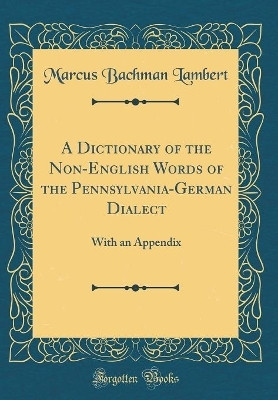A Dictionary of the Non-English Words of the Pennsylvania-German Dialect(English, Hardcover, Lambert Marcus Bachman)