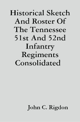 Historical Sketch And Roster Of The Tennessee 51st And 52nd Infantry Regiments Consolidated(English, Hardcover, Rigdon John C.)