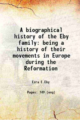 A biographical history of the Eby family [microform] : being a history of their movements in Europe during the Reformation : and of their early settlement in America : as also much other u [Hardcover](Hardcover, Eby, Ezra E., b.)