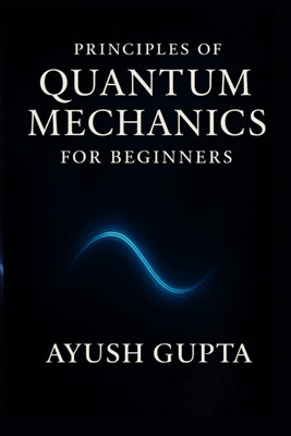 Principles Of Quantum Mechanics for beginners(Hardcover, AYUSH GUPTA)