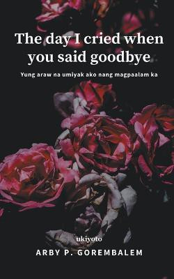 The day I cried when you said goodbye(Paperback, Arby P. Gorembalem)