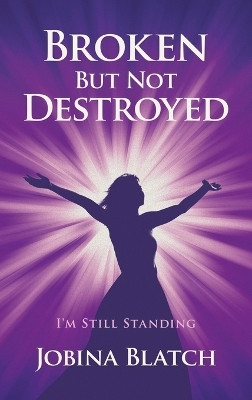 Broken But Not Destroyed I'm Still Standing(Hardcover, Jobina Blatch)