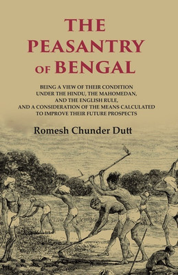 The Peasantry of Bengal: Being a View of their Condition under the Hindu, the Mahomedan, and the English Rule, and a Consideration [Hardcover](Hardcover, Romesh Chunder Dutt)