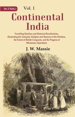 Continental India: Travelling Sketches and Historical Recollections, Illustrating the Antiquity, Religion and Manners of the Hindoos, the Extent of British Conquests, and the Progress of Missionary Operations Volume 1st(Paperback, J. W. Massie)