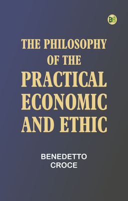 The Philosophy of the Practical: Economic and Ethic(Paperback, Benedetto Croce)