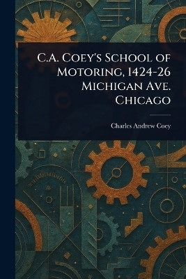 C.A. Coey's School of Motoring, 1424-26 Michigan Ave. Chicago(English, Paperback, Coey Charles Andrew)