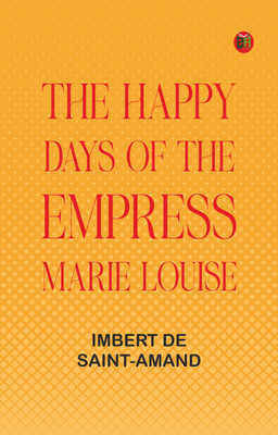 The Happy Days of the Empress Marie Louise(Paperback, Imbert de Saint-Amand)