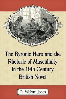 The Byronic Hero and the Rhetoric of Masculinity in the 19th Century British Novel(English, Paperback, Jones D. Michael)