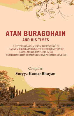 Atan Buragohain and His Times: A History of Assam, from the Invasion of Nawab Mir Jumla in 1662-63, to the Termination of Assam-Mogul [Hardcover](Hardcover, Compiler: Suryya Kumar Bhuyan)