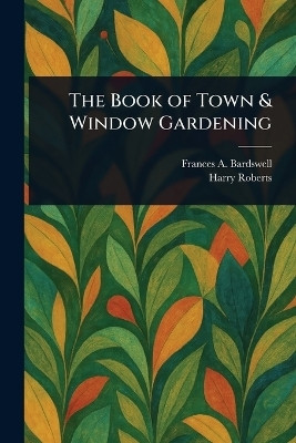 The Book of Town & Window Gardening(English, Paperback, Bardswell Frances A)