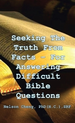 Seeking the Truth From Facts For Answering Difficult Bible Questions(Hardcover, Nelson Cheng PhD (H.C) SRF)