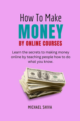 How To Make Money By Online Courses(English, Paperback, Michael Shiva)