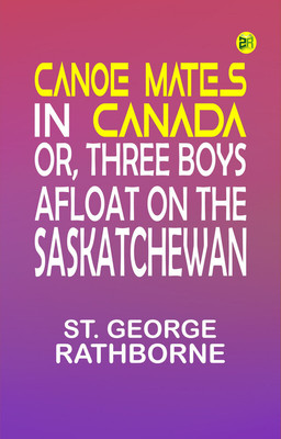 Canoe Mates in Canada; Or, Three Boys Afloat on the Saskatchewan(Paperback, St. George Rathborne)