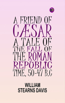 A Friend of Cæsar: A Tale of the Fall of the Roman Republic. Time, 50-47 B.C(Paperback, William Stearns Davis)