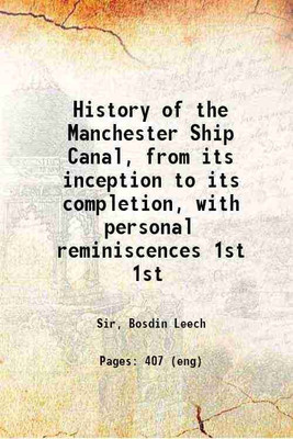 History of the Manchester Ship Canal, from its inception to its completion, with personal reminiscences Volume 1st 1907 [Hardcover](Hardcover, Sir, Bosdin Leech)