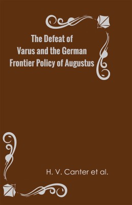 The Defeat of Varus and the German Frontier Policy of Augustus(Hardcover, H. V. Canter et al.)