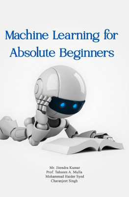 Machine Learning For Absolute Beginners(Paperback, Jitendra Kumar,Prof. Tahseen A. Mulla,Mohammad Haider Syed,Charanjeet Singh)
