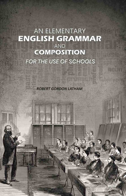 An Elementary English Grammar and Composition: For the Use of Schools(Paperback, Robert Gordon Latham)