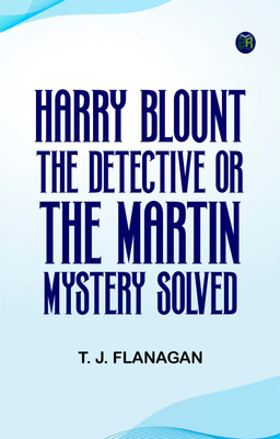 Harry Blount, the Detective; Or, The Martin Mystery Solved(Paperback, T. J. Flanagan)