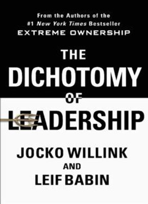 The Dichotomy of Leadership: Balancing the Challenges of Extreme Ownership to Lead and Win(1, Jocko Willink, Leif Babin)