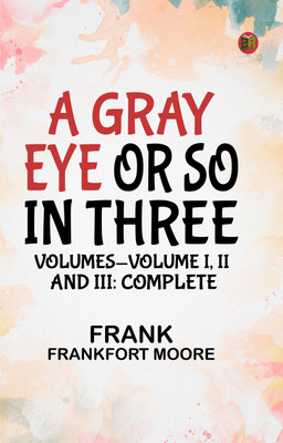 A Gray Eye or So. In Three Volumes—Volume I, II and III: Complete(Paperback, Frank Frankfort Moore)