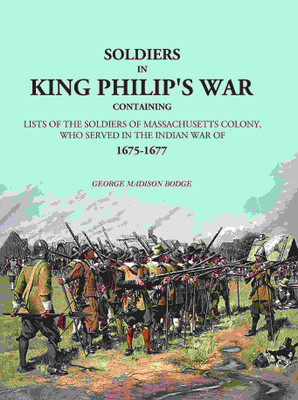 Soldiers in King Philip's War: Containing Lists Of The Soldiers Of Massachusetts Colony, Who Served In The Indian War Of 1675-1677(Paperback, George Madison Bodge)