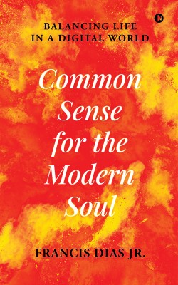 Common Sense for the Modern Soul  - Balancing Life in a Digital World(Hardcover, Francis Dias Jr.)