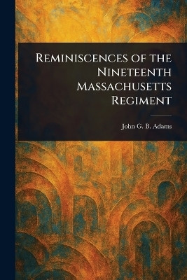 Reminiscences of the Nineteenth Massachusetts Regiment(English, Paperback, Adams John G B (John Gregory Bishop))