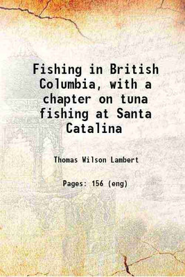 Fishing in British Columbia, with a chapter on tuna fishing at Santa Catalina 1907 [Hardcover](Hardcover, Thomas Wilson Lambert)