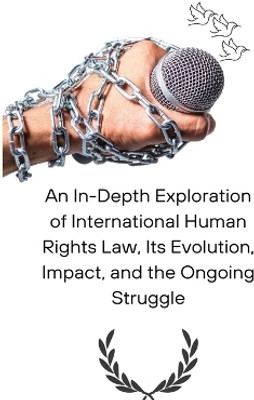 An In-Depth Exploration of International Human Rights Law, Its Evolution, Impact, and the Ongoing Struggle(English, Paperback, unknown)