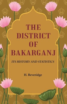 The District of Bakarganj: Its History and Statistics(Paperback, H. Beveridge)