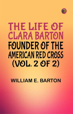 The Life of Clara Barton, Founder of the American Red Cross (Vol. 2 of 2)(Paperback, William E. Barton)
