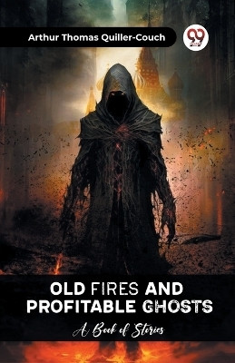 Old Fires And Profitable Ghosts A Book Of Stories(English, Paperback, Quiller-Couch Arthur Thomas)