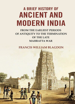 A Brief History of Ancient and modern India: From the Earliest Periods of Antiquity to the Termination of the late Mahratta War(Paperback, Francis William Blagdon)