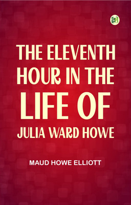 The eleventh hour in the life of Julia Ward Howe(Paperback, Maud Howe Elliott)
