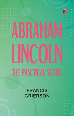 Abraham Lincoln: The Practical Mystic(Paperback, Francis Grierson)