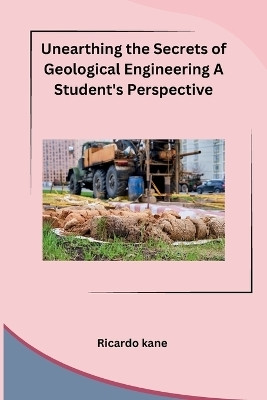 Unearthing the Secrets of Geological Engineering A Student's Perspective(English, Paperback, Ricardo Kane)