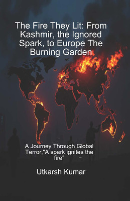 The Fire They Lit: From Kashmir, the Ignored Spark, to Europe, the Burning Garden(Paperback, Utkarsh Kumar)