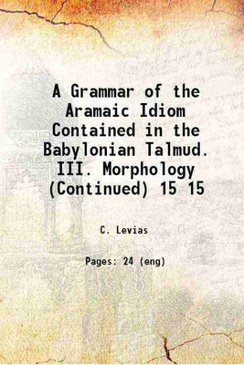A Grammar of the Aramaic Idiom Contained in the Babylonian Talmud. III. Morphology (Continued) Volume 15 1899 [Hardcover](Hardcover, C. Levias)