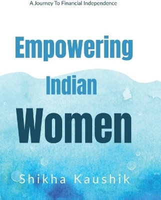 Empowering Indian Women  - A journey to financial freedom(English, Hardcover, Shikha Kaushik)
