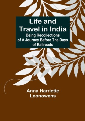 Life and Travel in India: Being Recollections of a Journey Before the Days of Railroads(Paperback, Anna Harriette Leonowens)