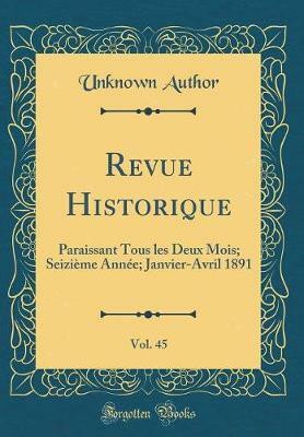 Revue Historique, Vol. 45: Paraissant Tous les Deux Mois; Seizieme Annee; Janvier-Avril 1891 (Classic Reprint)(French, Hardcover, Author Unknown)