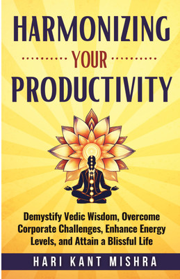 Harmonizing Your Productivity  - Demystify Vedic Wisdom, Overcome Corporate Challenges, Enhance Energy Levels, and Attain a Blissful Life(Paperback, Hari Kant Mishra)