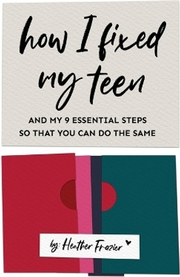 How I Fixed My Teen- And My 9 Essentials Steps So That You Can Do The Same(English, Paperback, Frazier Heather)