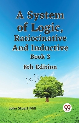A System of Logic, Ratiocinative and Inductive Book 3(English, Paperback, Mill John Stuart)